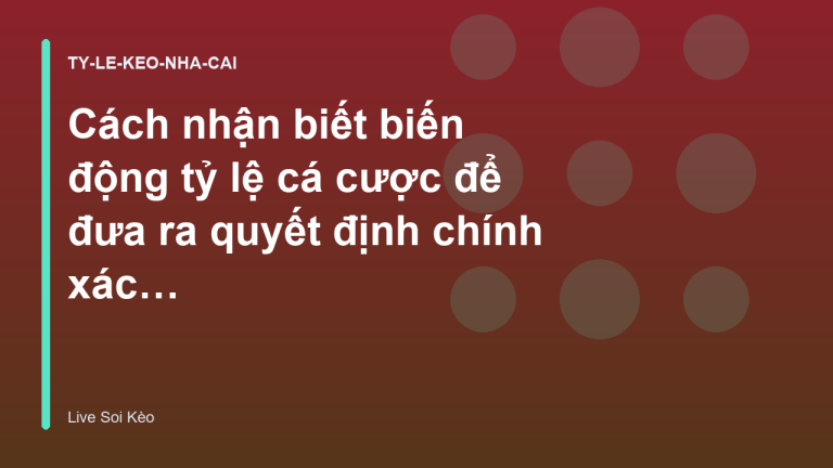 Cách nhận biết biến động tỷ lệ cá cược để đưa ra quyết định chính xác - Live Soi Kèo
