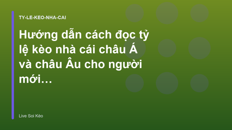 Hướng dẫn cách đọc tỷ lệ kèo nhà cái châu Á và châu Âu cho người mới - Live Soi Kèo