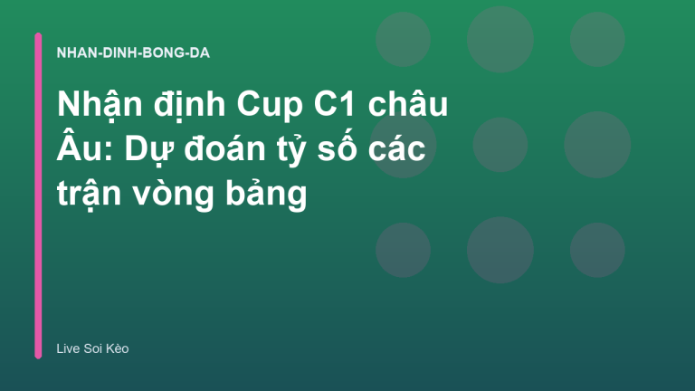 Nhận định Cup C1 châu Âu: Dự đoán tỷ số các trận vòng bảng