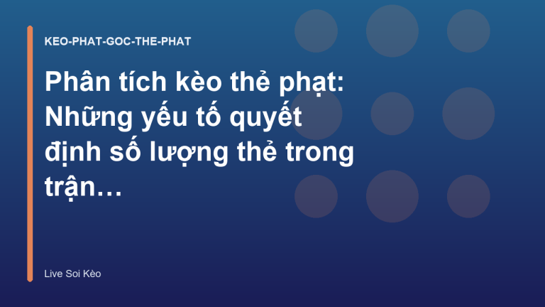 Phân tích kèo thẻ phạt: Những yếu tố quyết định số lượng thẻ trong trận đấu - Live Soi Kèo