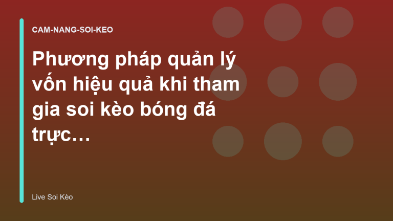 Phương pháp quản lý vốn hiệu quả khi tham gia soi kèo bóng đá trực tuyến - Live Soi Kèo