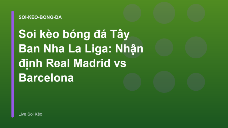 Soi kèo bóng đá Tây Ban Nha La Liga: Nhận định Real Madrid vs Barcelona