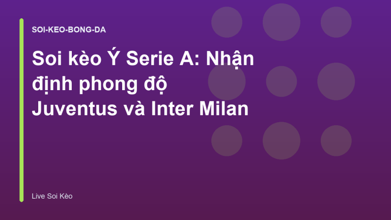 Soi kèo Ý Serie A: Nhận định phong độ Juventus và Inter Milan